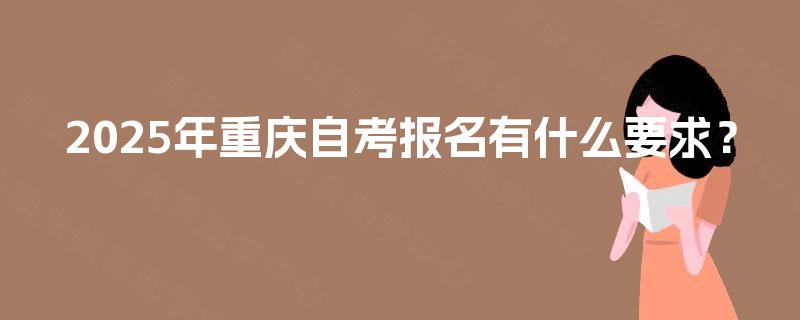2025年重庆自考报名有什么要求？