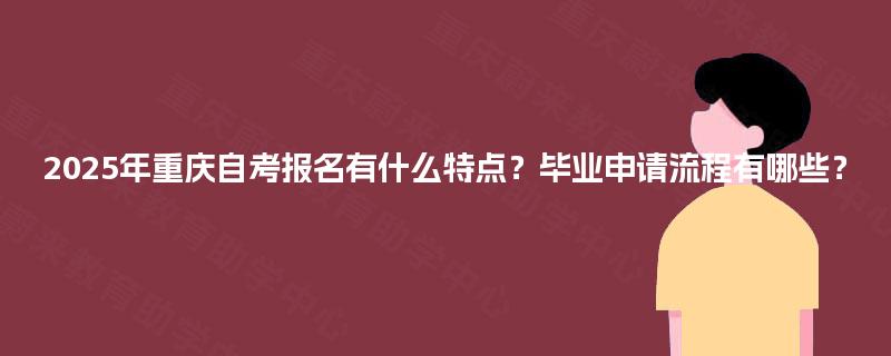 2025年重庆自考报名有什么特点？毕业申请流程有哪些？