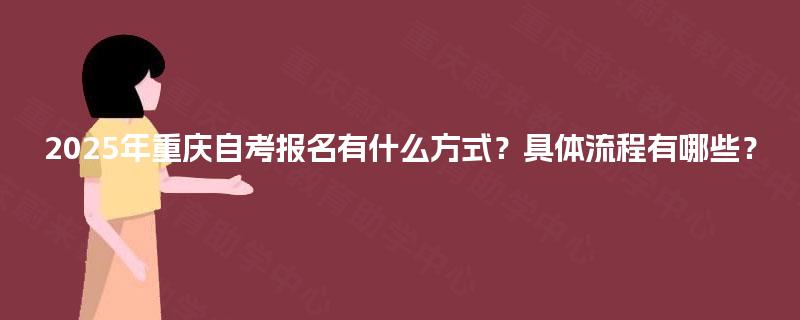 2025年重庆自考报名有什么方式？具体流程有哪些？