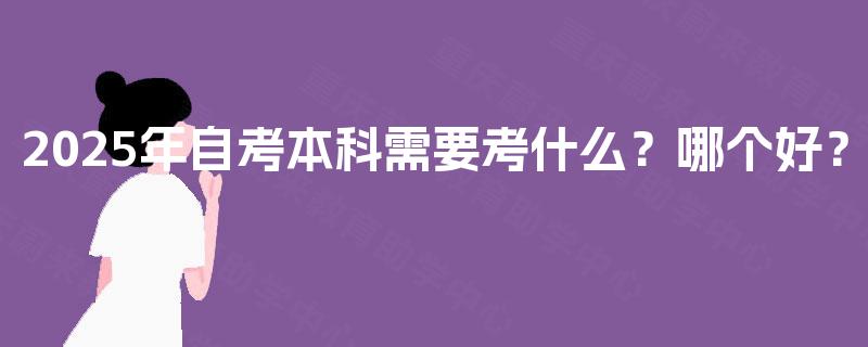 2025年自考本科需要考什么？哪个好？
