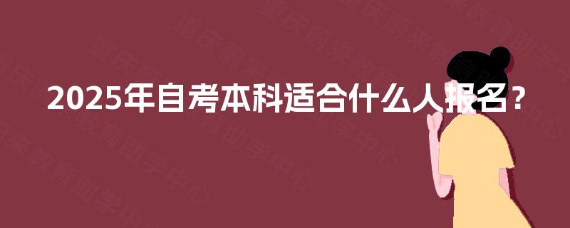 2025年自考本科适合什么人报名？
