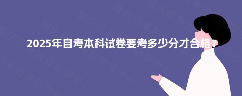 2025年自考本科试卷要考多少分才合格？