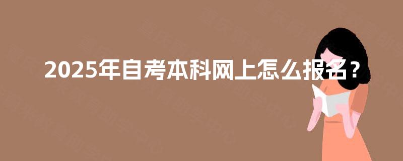 2025年自考本科网上怎么报名？