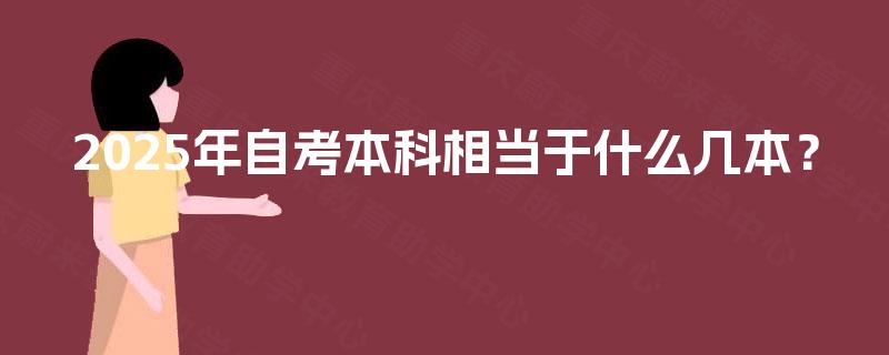 2025年自考本科相当于什么几本? 2025年自考本科相当于什么几本?
