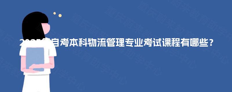 2025年自考本科物流管理专业考试课程有哪些? 2025年自考本科物流管理专业考试课程有哪些?