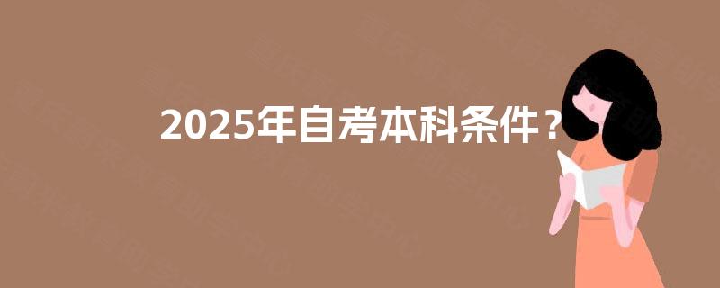 2025年自考本科条件? 2025年自考本科条件?