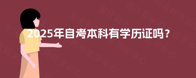 2025年自考本科有学历证吗? 2025年自考本科有学历证吗?