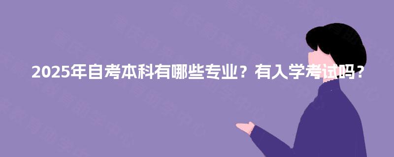 2025年自考本科有哪些专业？有入学考试吗？