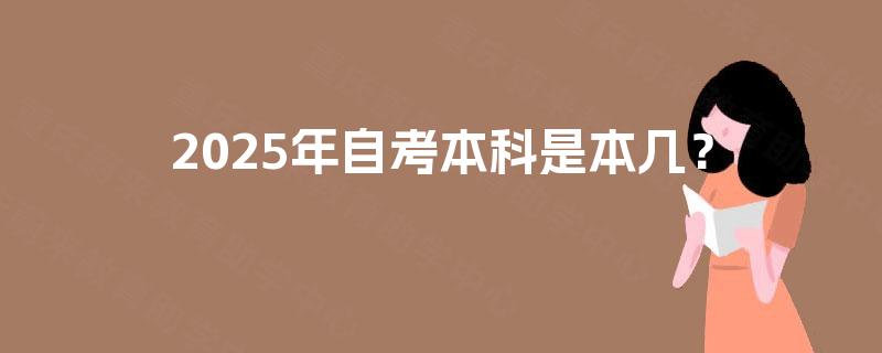 2025年自考本科是本几? 2025年自考本科是本几?