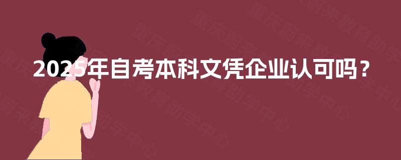 2025年自考本科文凭企业认可吗？