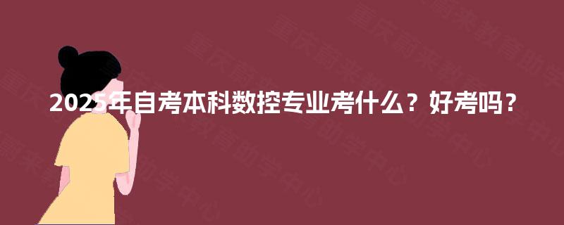 2025年自考本科数控专业考什么？好考吗？
