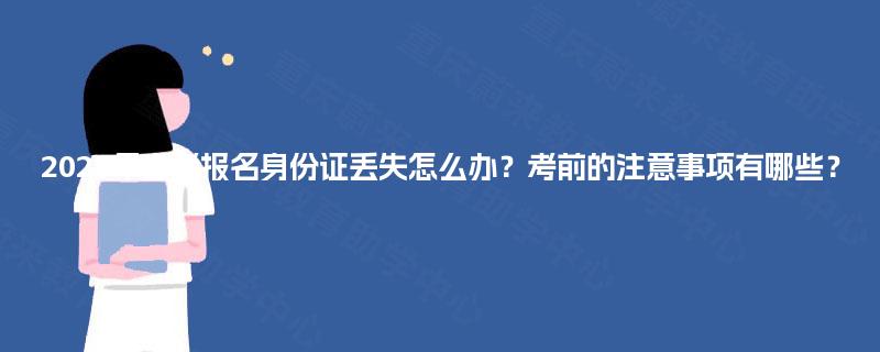 2025年自考报名身份证丢失怎么办?考前的注意事项有哪些? 2025年自考报名身份证丢失怎么办?考前的注意事项有哪些?
