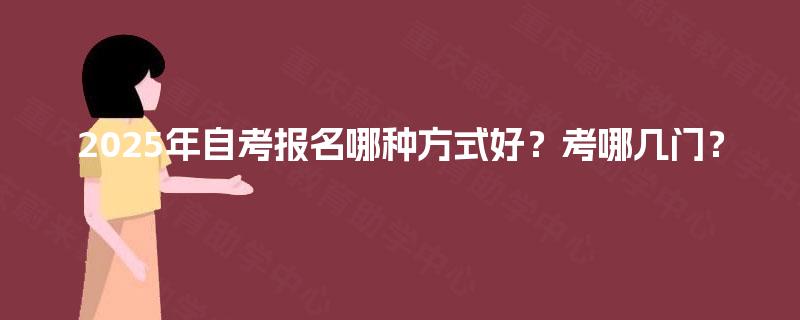 2025年自考报名哪种方式好？考哪几门？