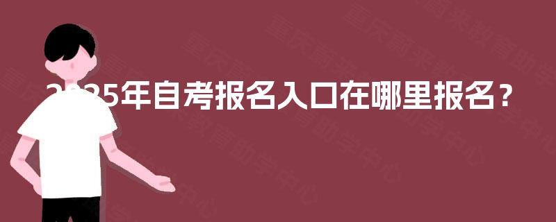 2025年自考报名入口在哪里报名？