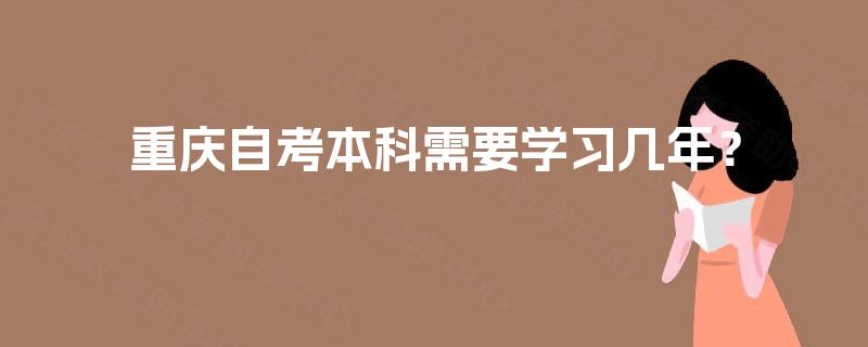 重庆自考本科需要学习几年? 重庆自考本科需要学习几年?