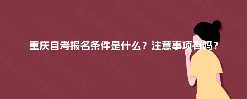 重庆自考报名条件是什么？注意事项有吗？