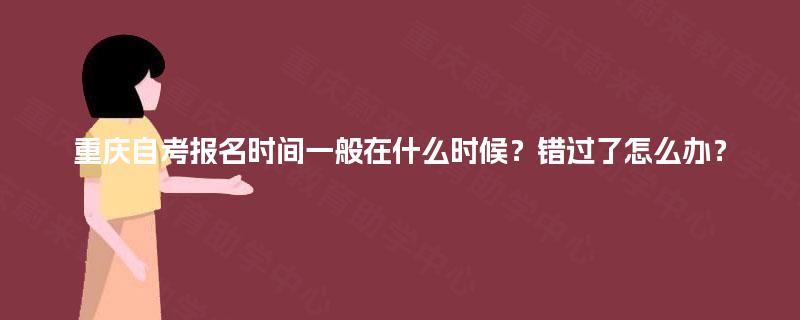 重庆自考报名时间一般在什么时候？错过了怎么办？
