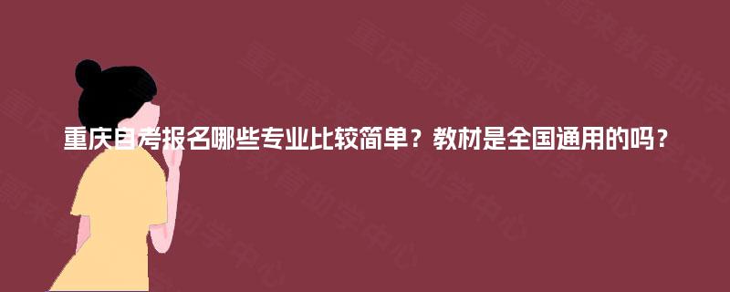 重庆自考报名哪些专业比较简单？教材是全国通用的吗？