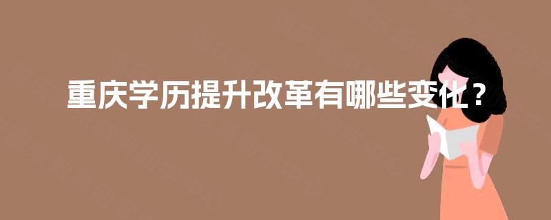 重庆学历提升改革有哪些变化？