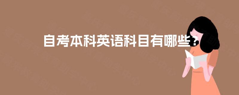 自考本科英语科目有哪些? 自考本科英语科目有哪些?