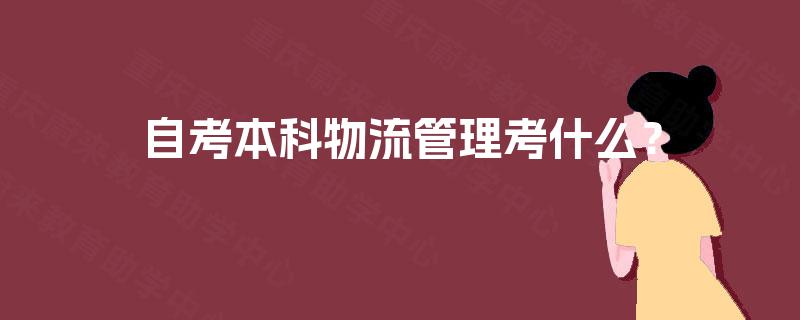 自考本科物流管理考什么? 自考本科物流管理考什么?
