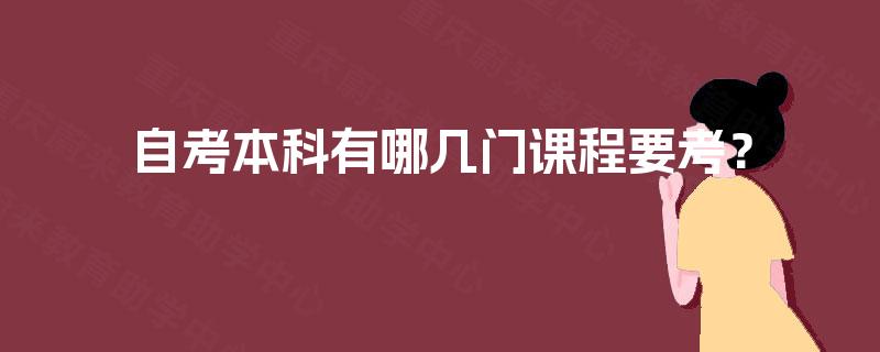 自考本科有哪几门课程要考? 自考本科有哪几门课程要考?