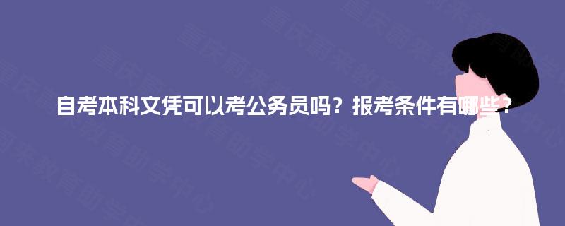 自考本科文凭可以考公务员吗？报考条件有哪些？