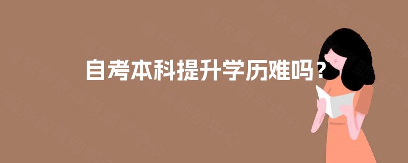 自考本科提升学历难吗？