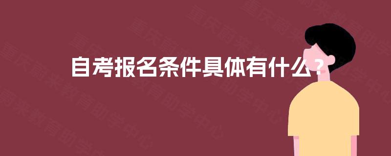 自考报名条件具体有什么? 自考报名条件具体有什么?