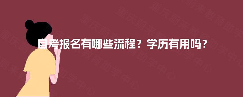 自考报名有哪些流程?学历有用吗? 自考报名有哪些流程?学历有用吗?