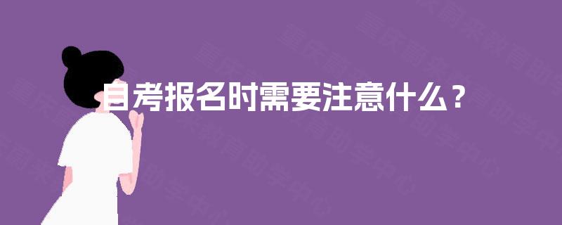 自考报名时需要注意什么? 自考报名时需要注意什么?