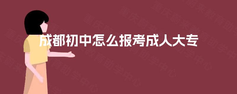成都初中怎么报考成人大专 成都初中怎么报考成人大专