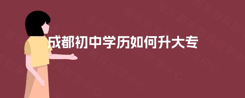 成都初中学历如何升大专