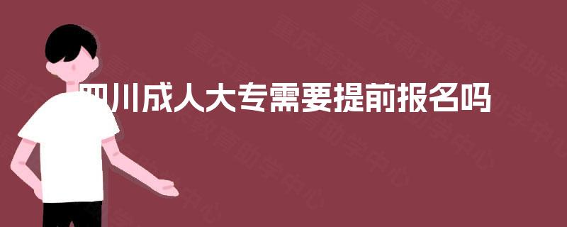 四川成人大专需要提前报名吗