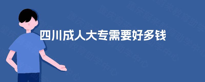 四川成人大专需要好多钱