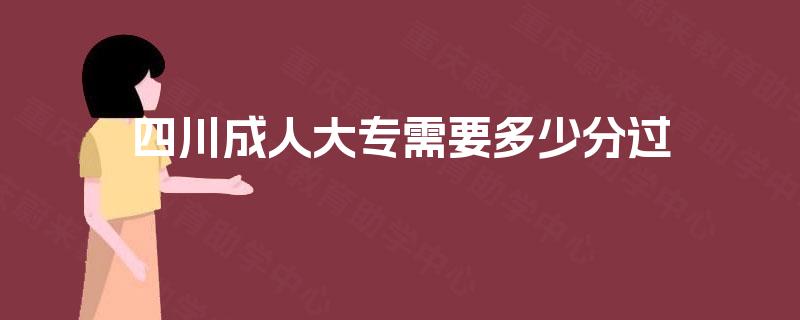 四川成人大专需要多少分过 四川成人大专需要多少分过