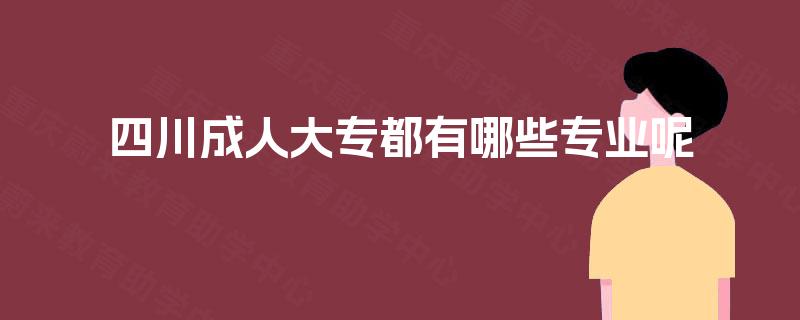 四川成人大专都有哪些专业呢