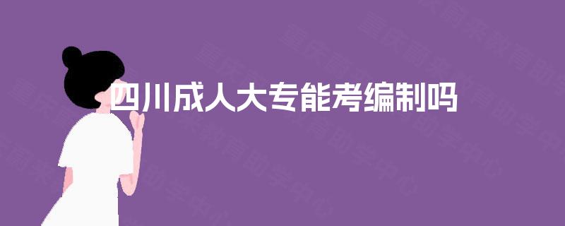 四川成人大专能考编制吗