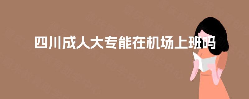 四川成人大专能在机场上班吗