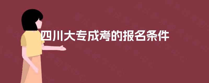 四川大专成考的报名条件 四川大专成考的报名条件