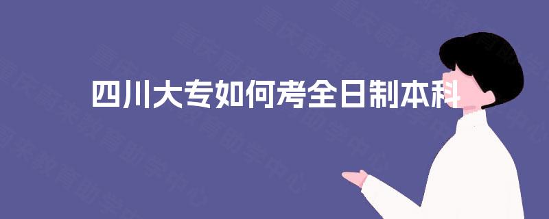 四川大专如何考全日制本科