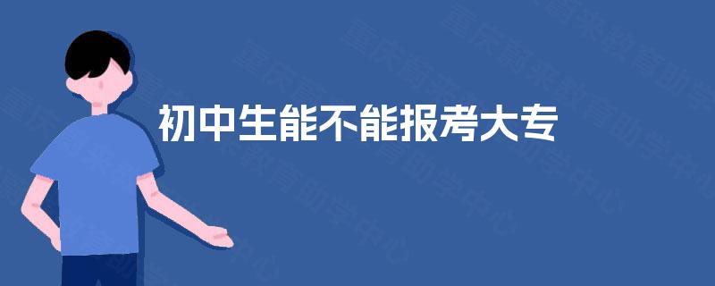 初中生能不能报考大专 初中生能不能报考大专