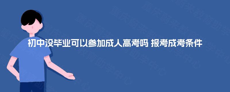 初中没毕业可以参加成人高考吗 报考成考条件