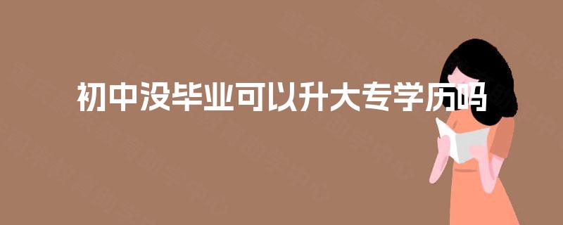 初中没毕业可以升大专学历吗