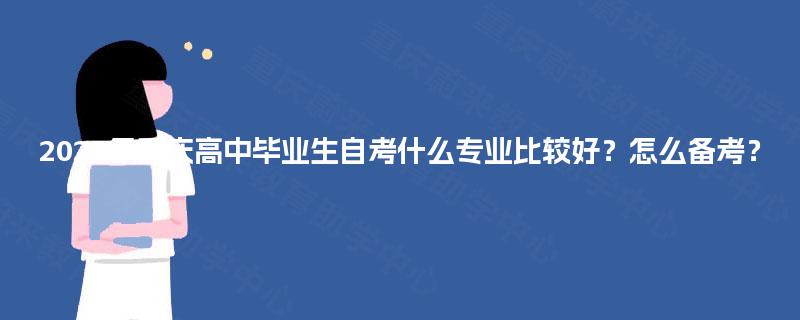 2025年重庆高中毕业生自考什么专业比较好？怎么备考？