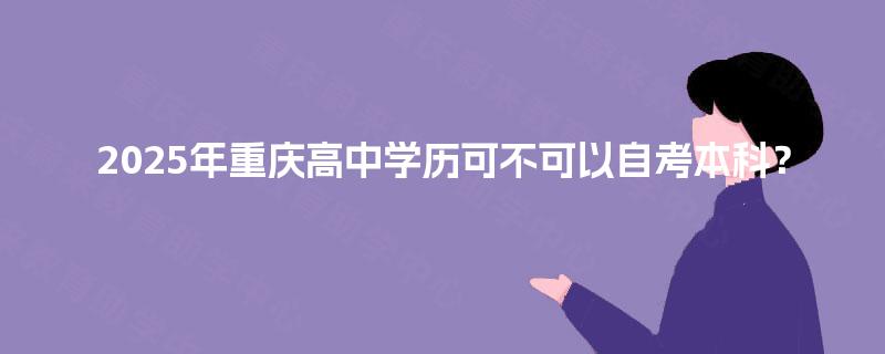 2025年重庆高中学历可不可以自考本科？