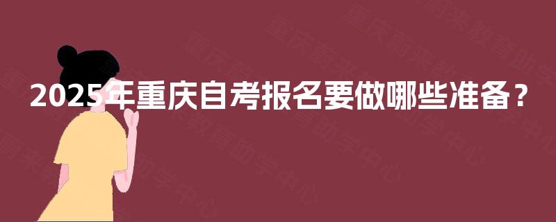 2025年重庆自考报名要做哪些准备？