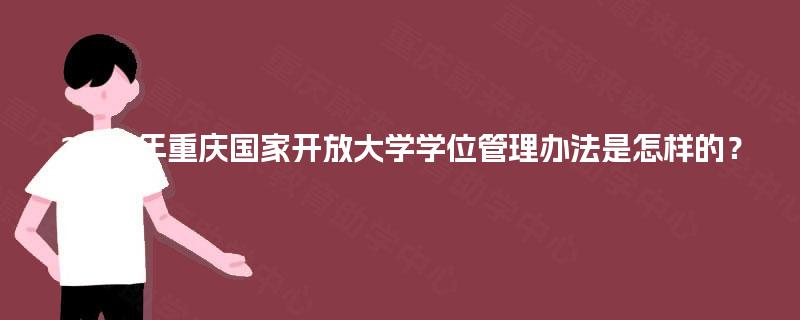 2025年重庆国家开放大学学位管理办法是怎样的？