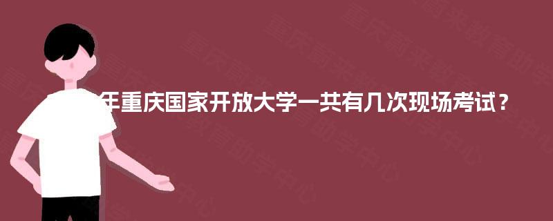 2025年重庆国家开放大学一共有几次现场考试？