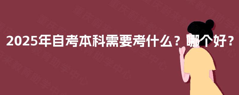 2025年自考本科需要考什么？哪个好？